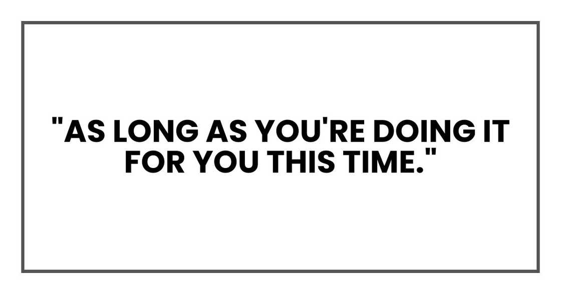 "As long as you're doing it for you this time." "As long as you're doing it for you this time."