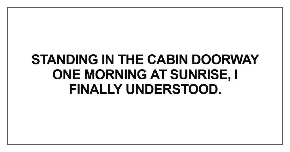 Standing in the cabin doorway one morning at sunrise, I finally understood.
