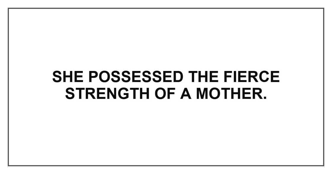 She possessed the fierce strength of a mother. She possessed the fierce strength of a mother.