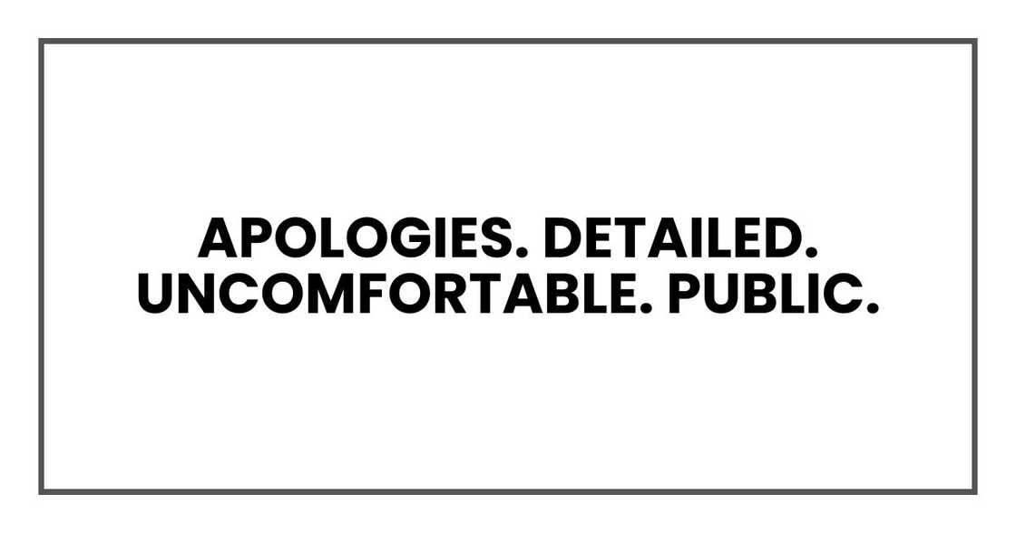 Apologies. Detailed. Uncomfortable. Public. Apologies. Detailed. Uncomfortable. Public.