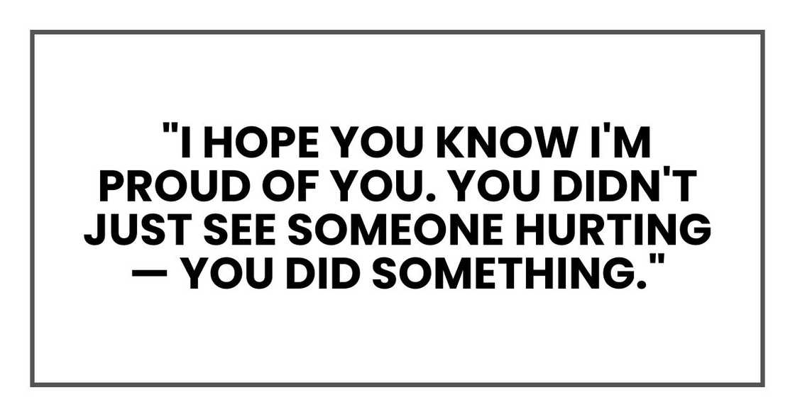 I hope you know I'm proud of you. You didn't just see someone hurting — you did something. I hope you know I'm proud of you. You didn't just see someone hurting — you did something.