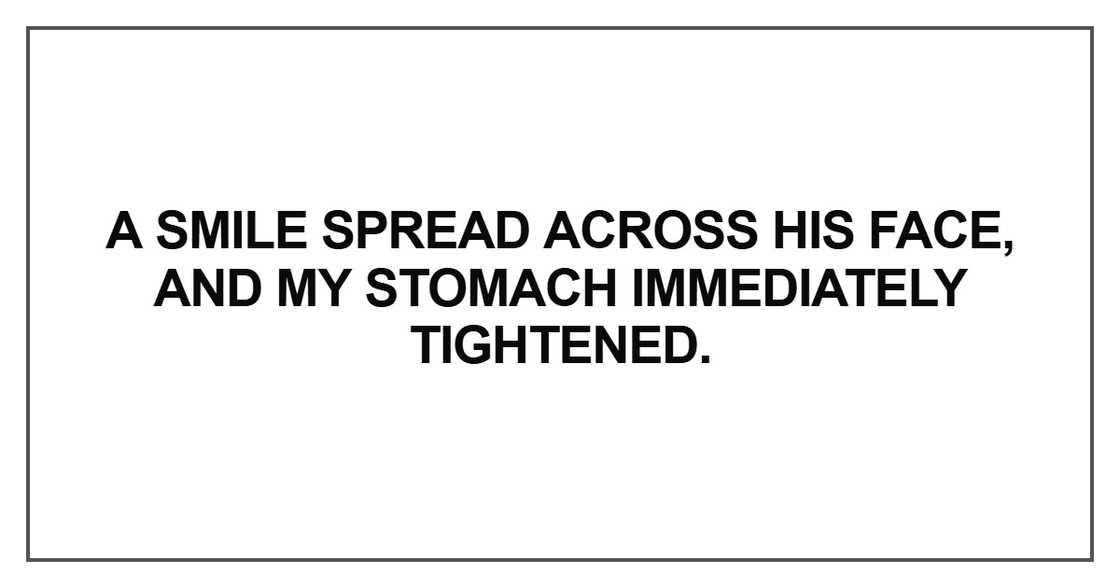 A smile spread across his face, and my stomach