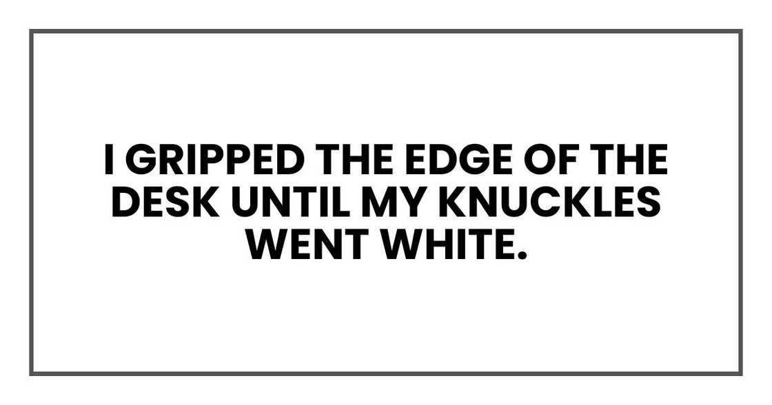 I gripped the edge of the desk until my knuckles went white.