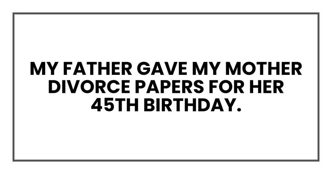 My father gave my mother divorce papers for her 45th birthday.