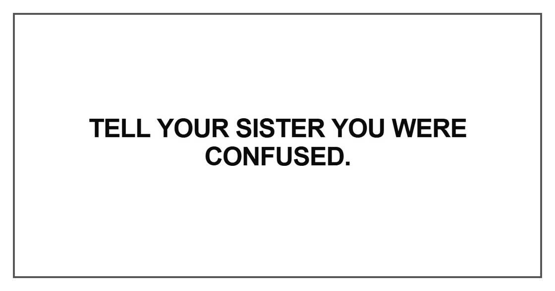 Tell your sister you were confused Tell your sister you were confused
