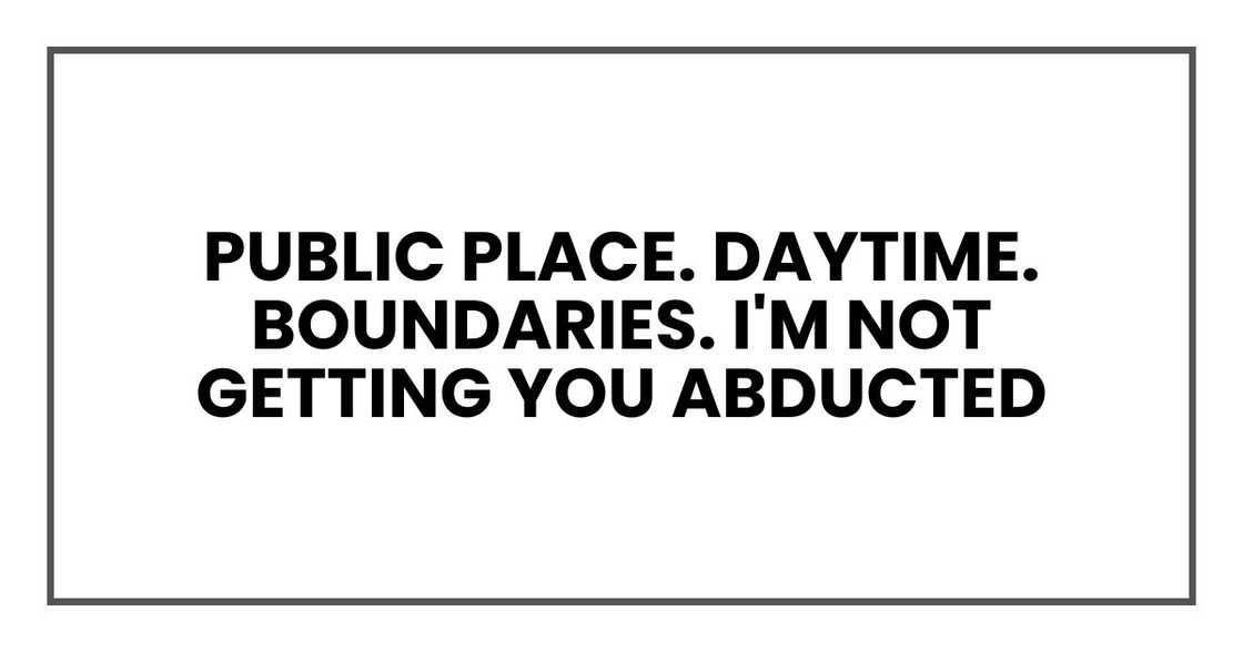 "I'll be careful," she said. "Public place. Daytime. Boundaries. I'm not getting you abducted "I'll be careful," she said. "Public place. Daytime. Boundaries. I'm not getting you abducted