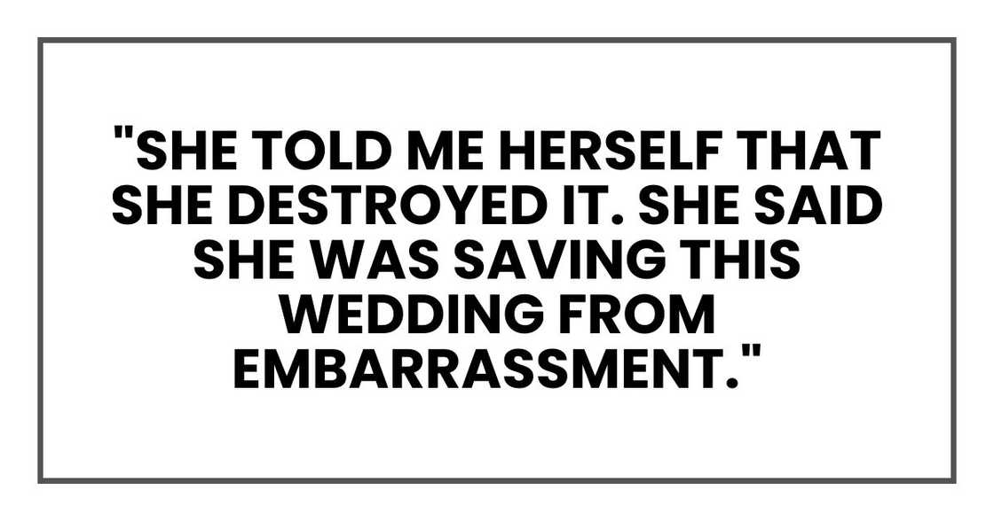 "She told me herself that she destroyed it. She said she was saving this wedding from embarrassment." "She told me herself that she destroyed it. She said she was saving this wedding from embarrassment."
