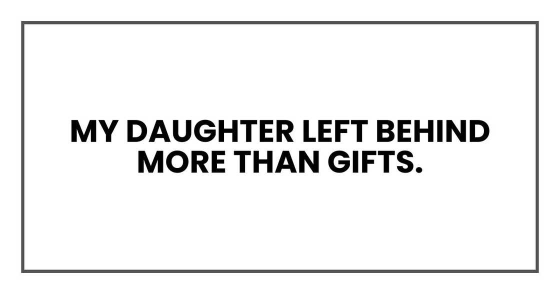My daughter left behind more than gifts. My daughter left behind more than gifts.