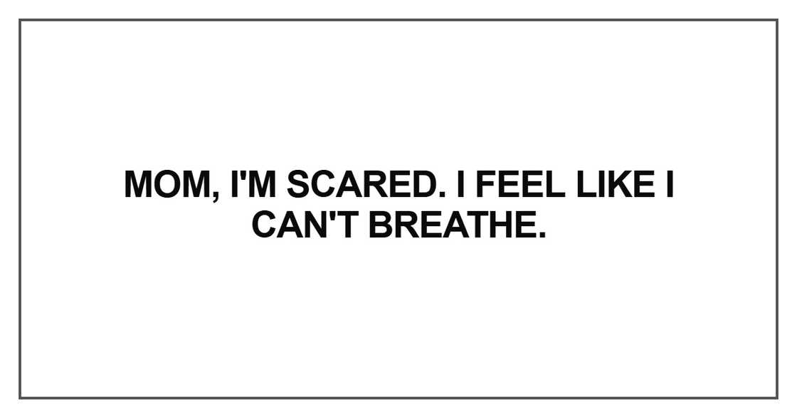 Mom, I'm scared. I feel like I can't breathe