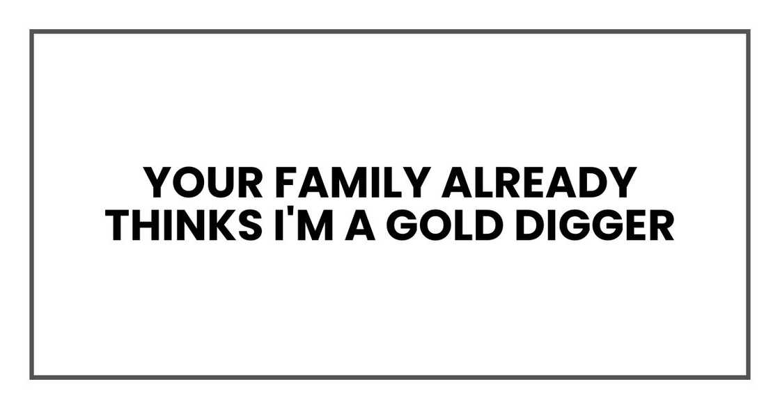 Your family already thinks I'm a gold digger