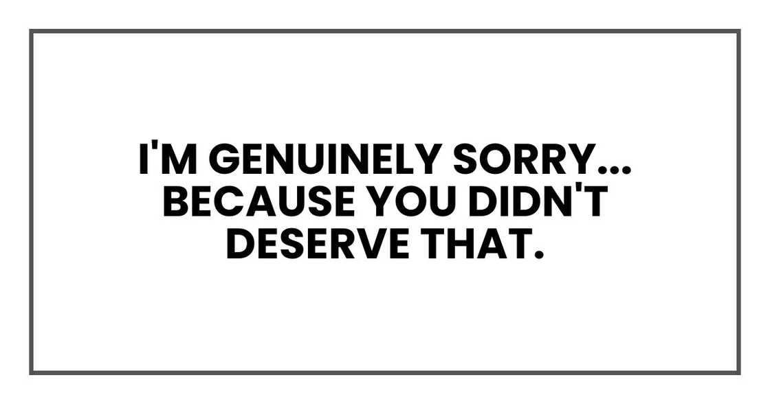 I'm genuinely sorry. But because you didn't deserve that.