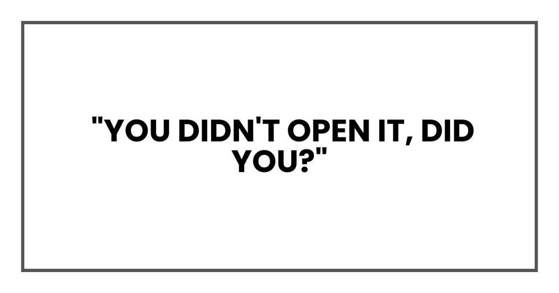 "You didn't open it, did you?"
