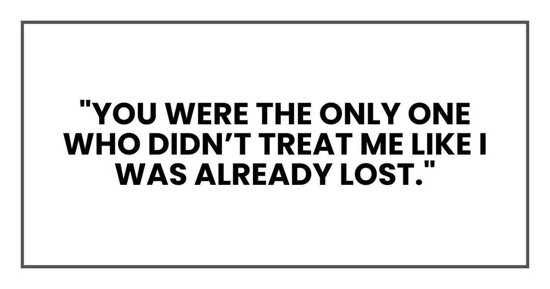 "You were the only one who didn’t treat me like I was already lost." "You were the only one who didn’t treat me like I was already lost."