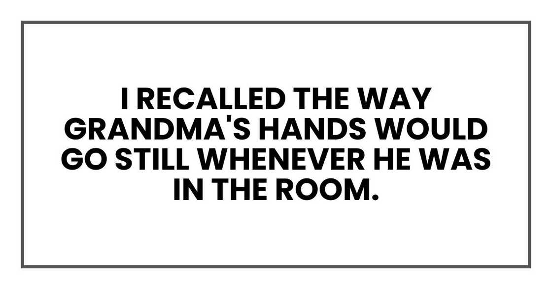 I recalled the way Grandma's hands would go still whenever he was in the room.