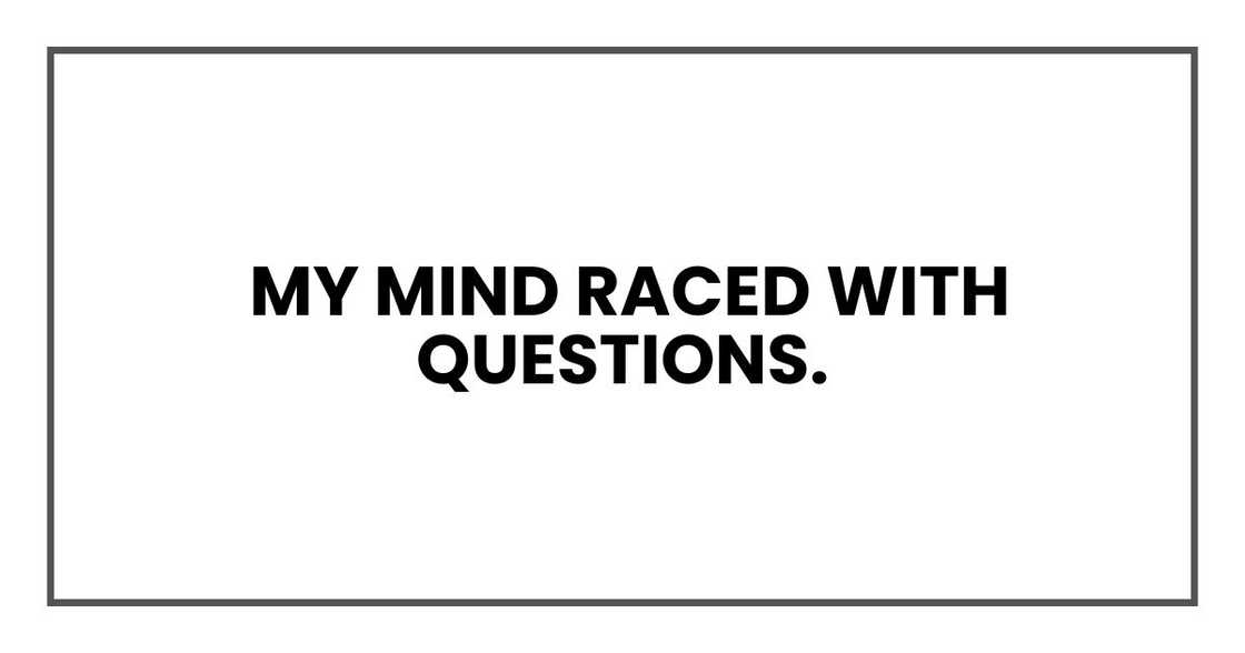 My mind raced with questions My mind raced with questions
