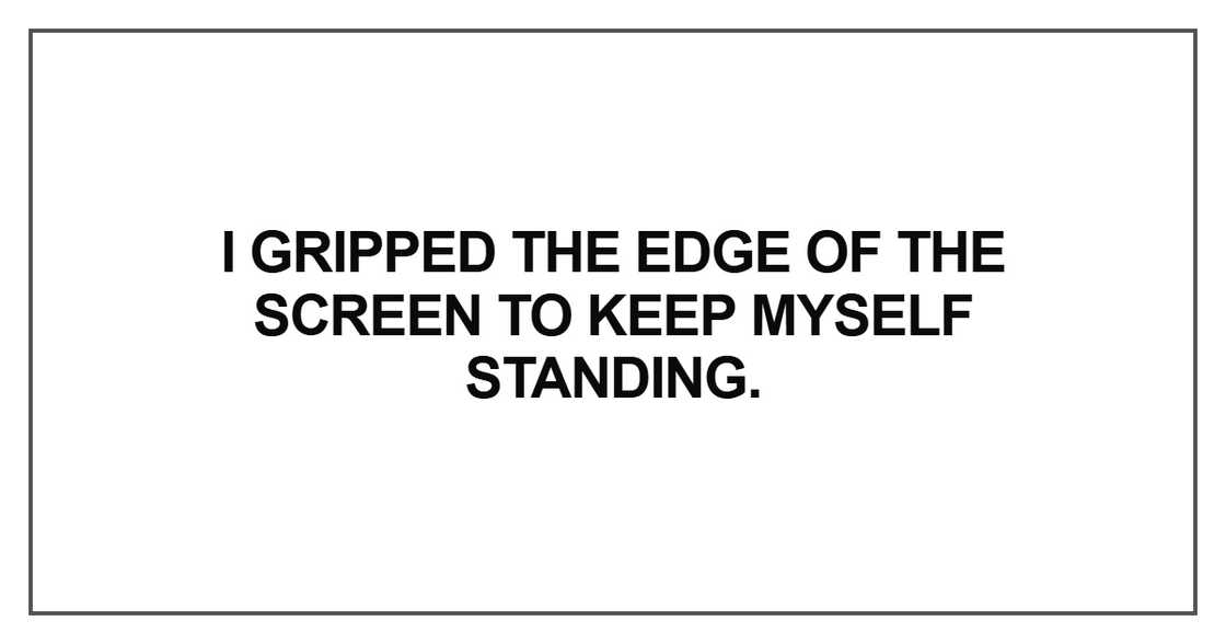 I gripped the edge of the screen to keep myself standing I gripped the edge of the screen to keep myself standing