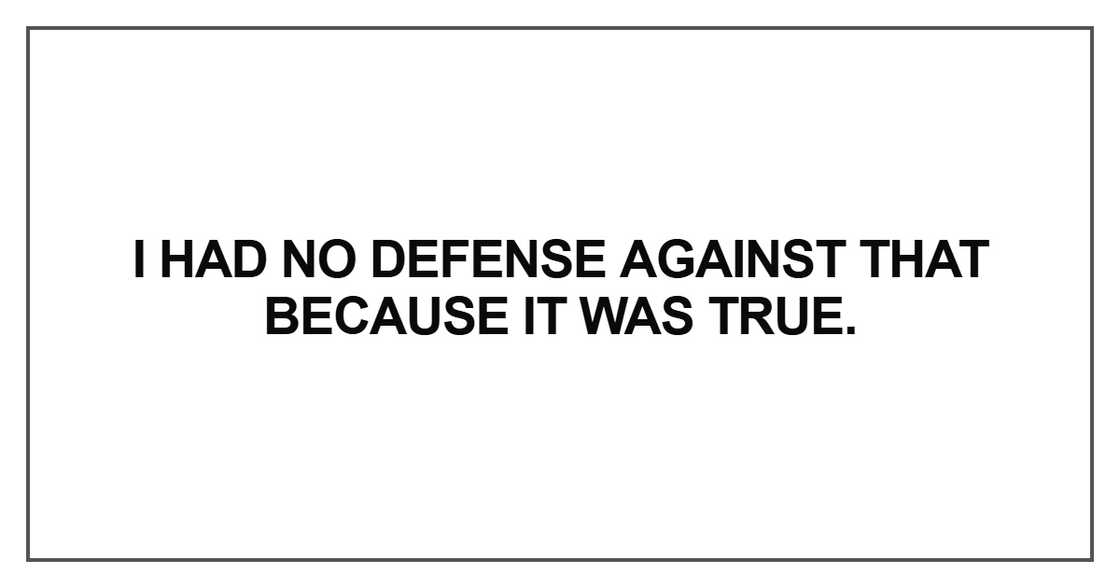 I had no defense against that because it was true