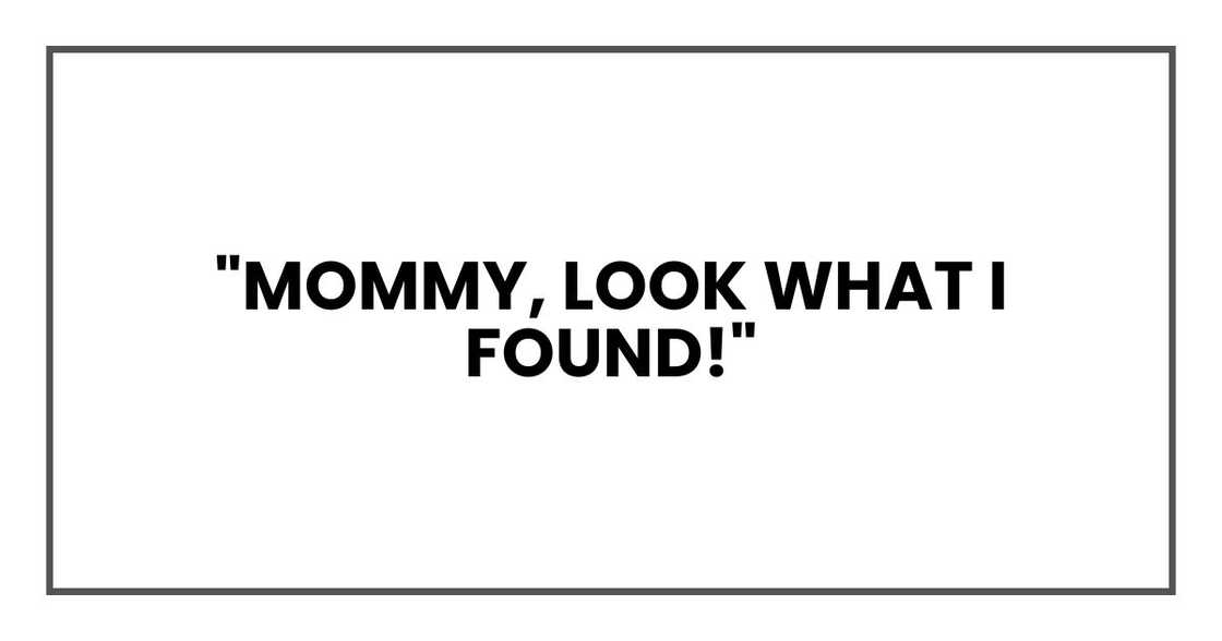 "Mommy, look what I found!" "Mommy, look what I found!"