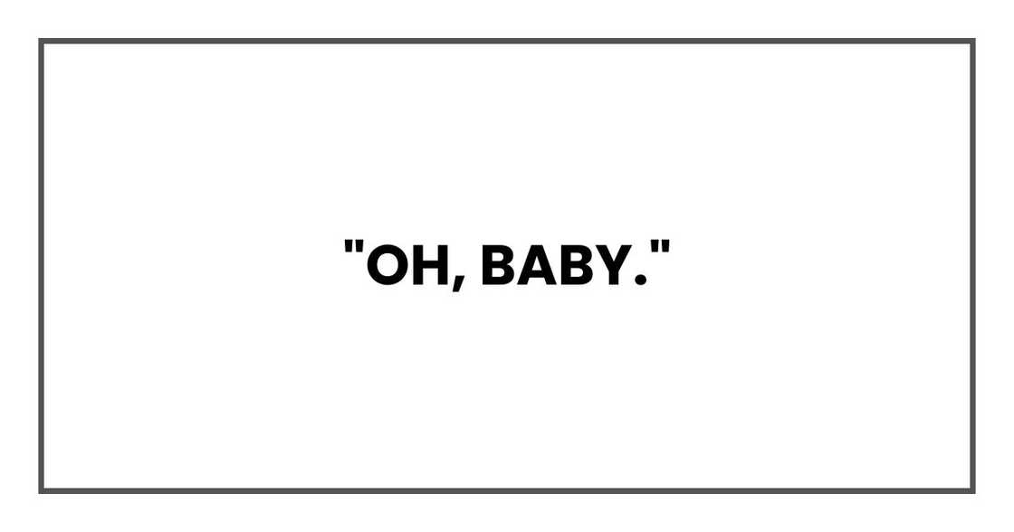 "Oh, baby,"