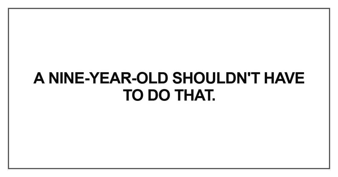 A nine-year-old shouldn't have to do that A nine-year-old shouldn't have to do that