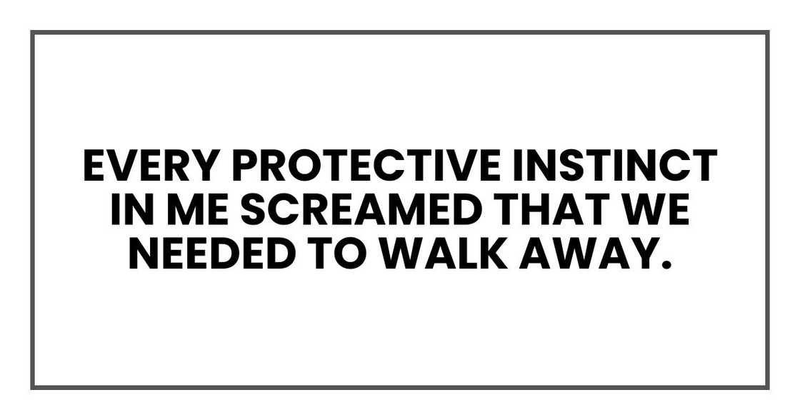 Every protective instinct in me screamed that we needed to walk away.