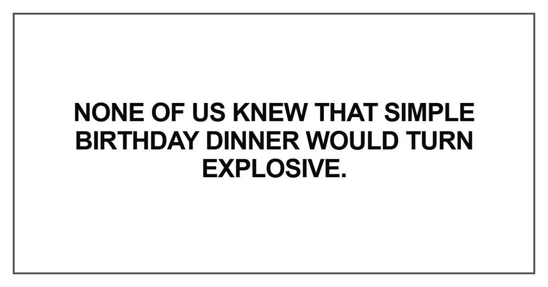 None of us knew that simple birthday dinner None of us knew that simple birthday dinner