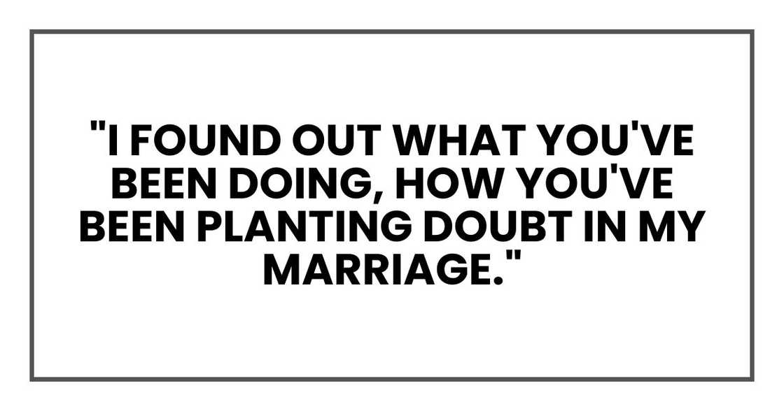 "I found out what you've been doing, how you've been planting doubt in my marriage."