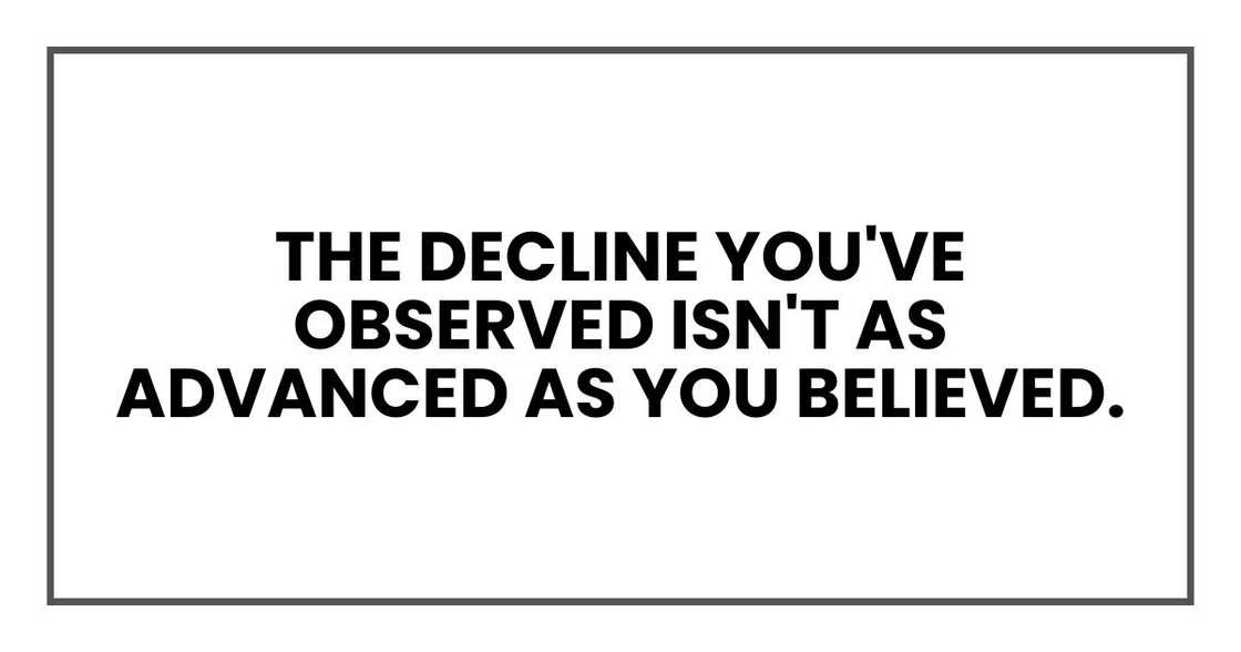 The decline you've observed isn't as advanced as you believed. The decline you've observed isn't as advanced as you believed.
