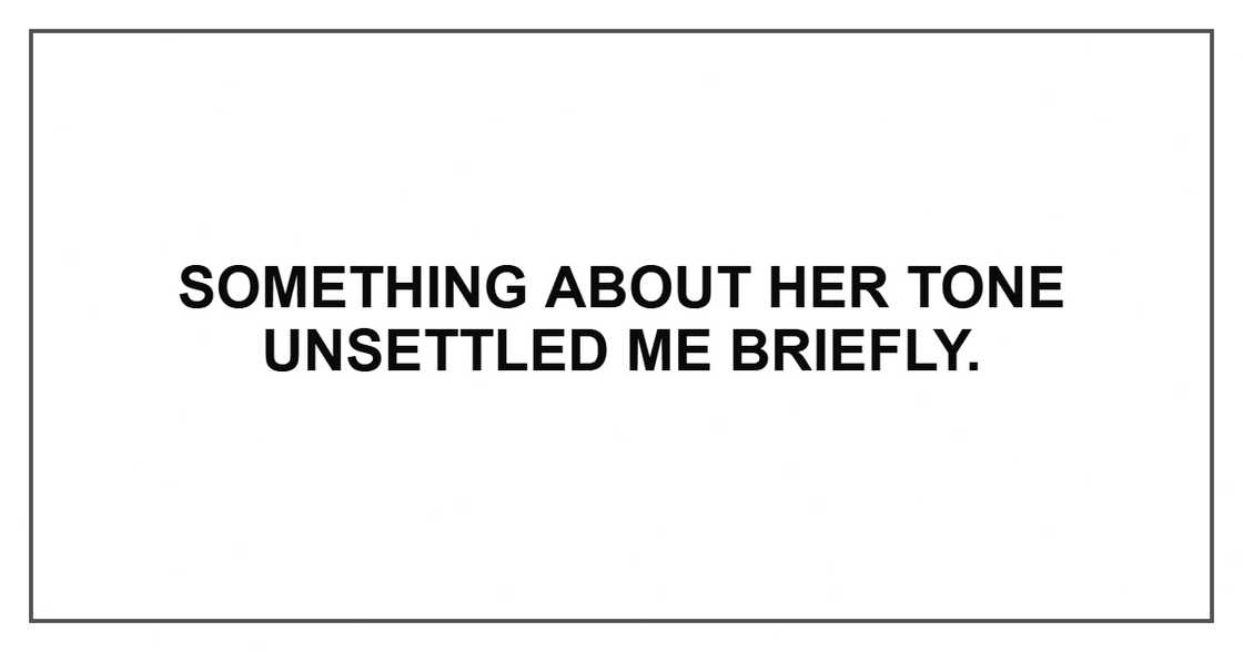 Something about her tone unsettled me briefly.