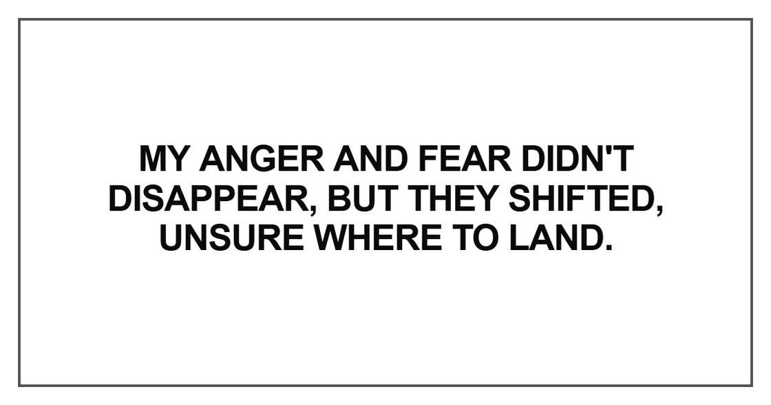 My anger and fear didn't disappear My anger and fear didn't disappear
