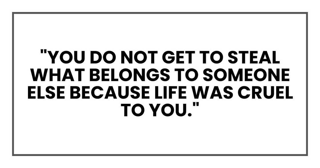 "You do not get to steal what belongs to someone else because life was cruel to you." "You do not get to steal what belongs to someone else because life was cruel to you."