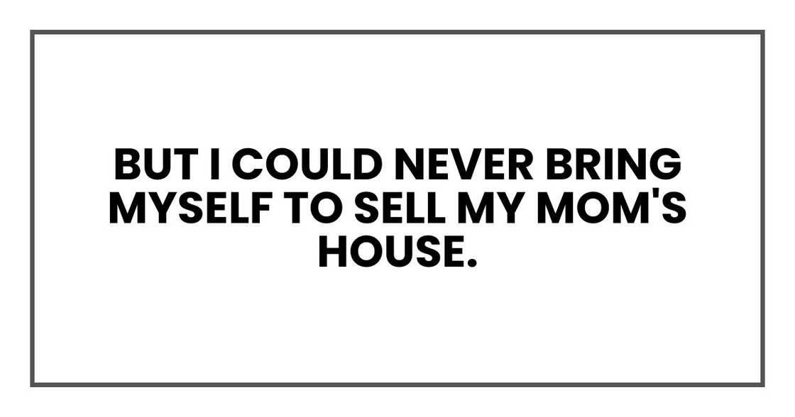 But I could never bring myself to sell my mom's house. But I could never bring myself to sell my mom's house.