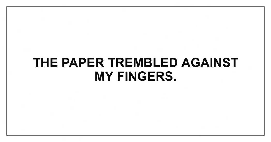 The paper trembled against my fingers. The paper trembled against my fingers.