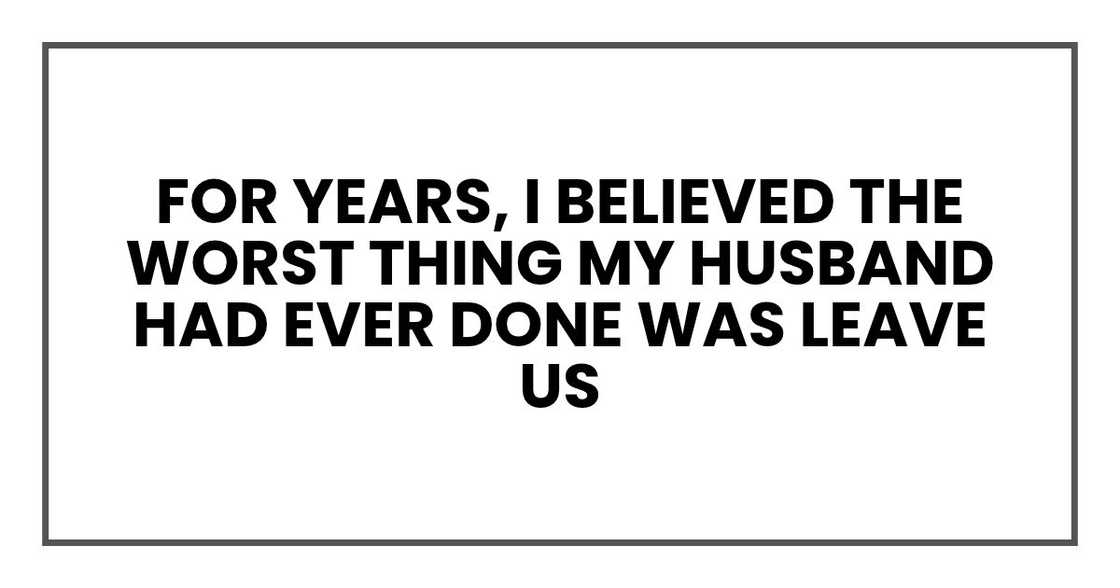 For years, I believed the worst thing my husband had ever done was leave us
