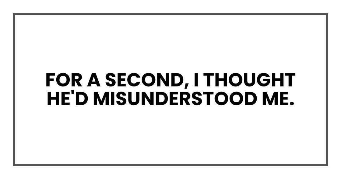 For a second, I thought he'd misunderstood me. For a second, I thought he'd misunderstood me.