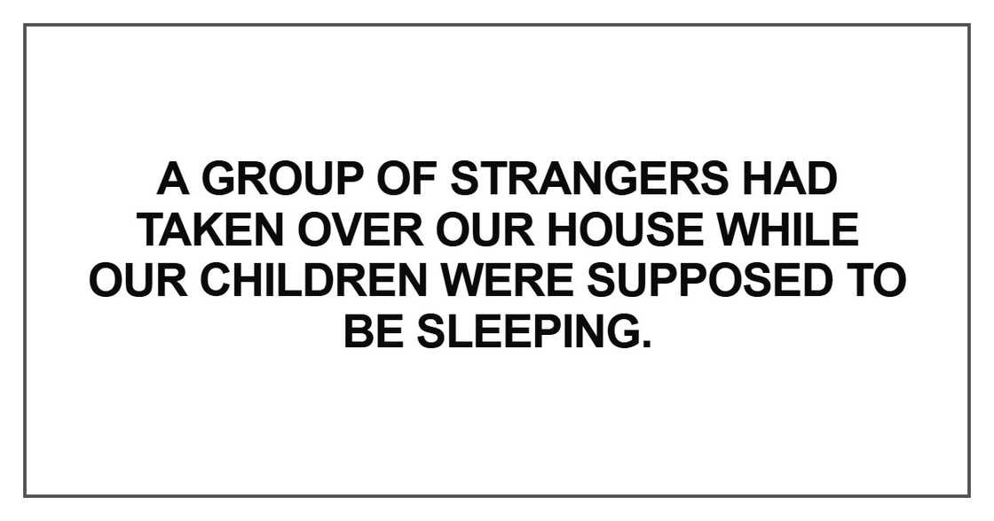 A group of strangers had taken over our house
