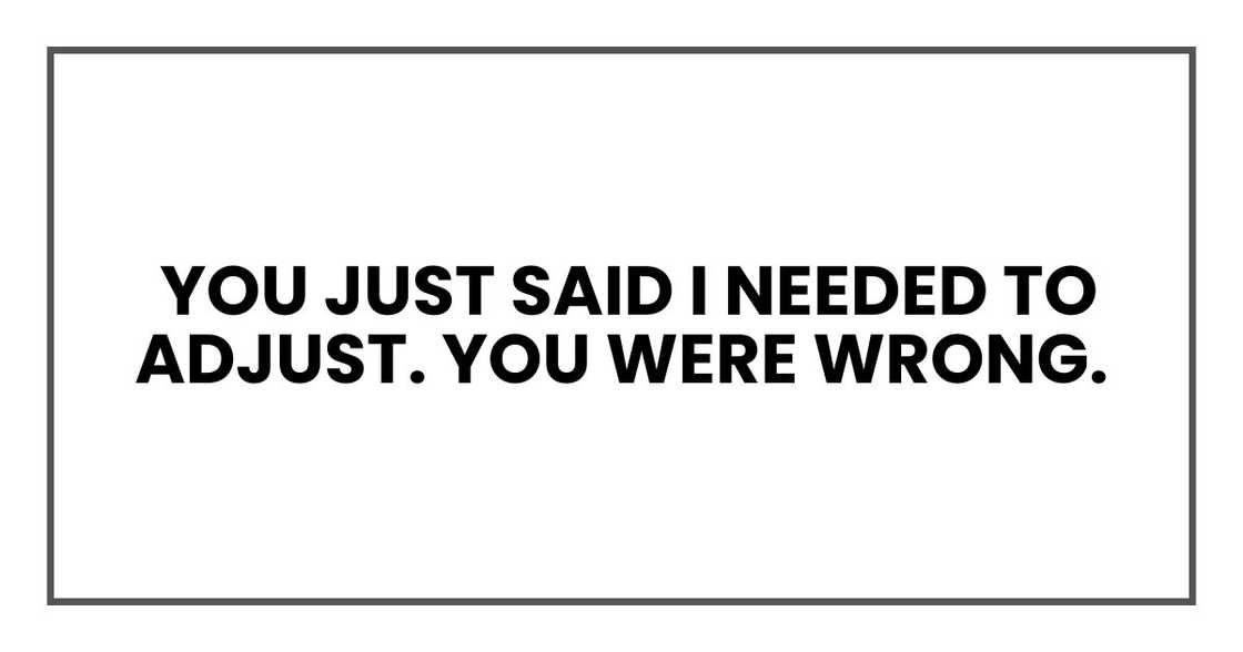 You just said I needed to adjust. You were wrong. You just said I needed to adjust. You were wrong.