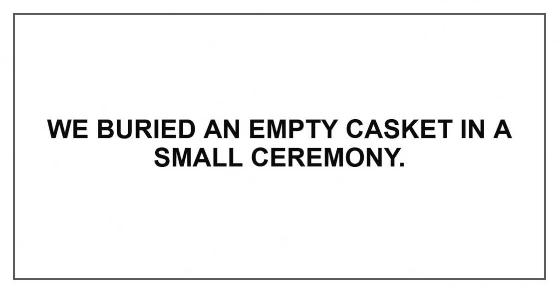 We buried an empty casket in a small ceremony. We buried an empty casket in a small ceremony.