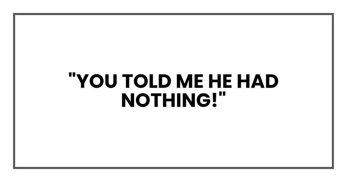 "You told me he had nothing!"