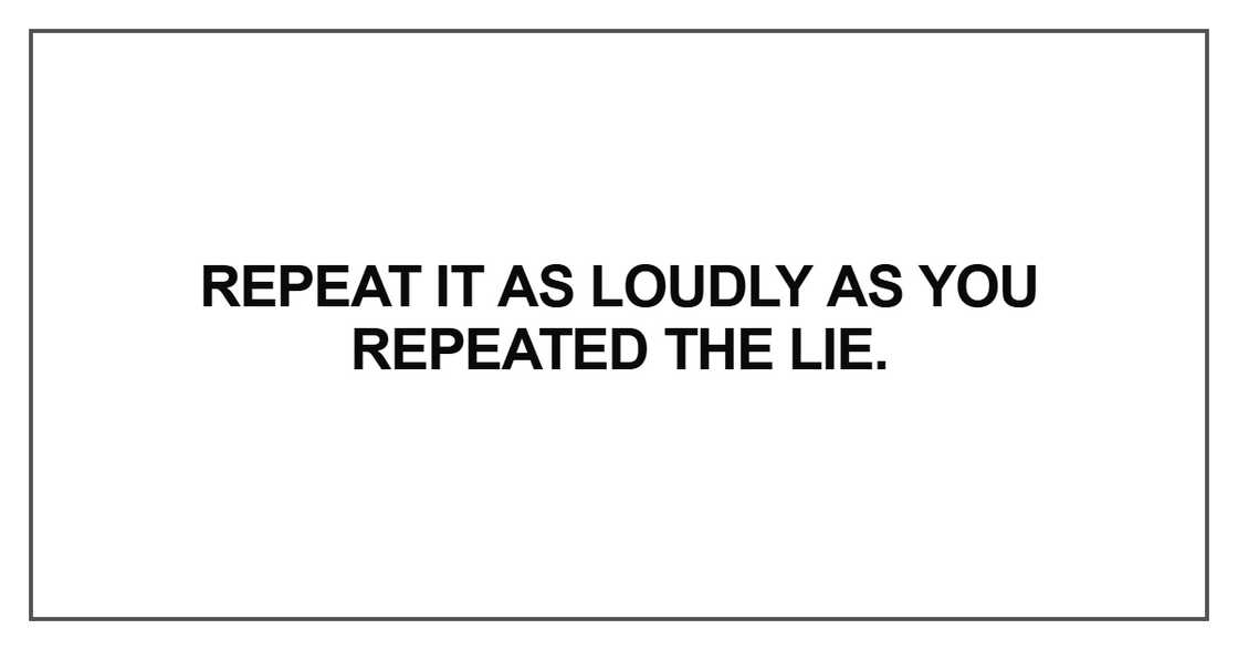 Repeat it as loudly as you repeated the lie Repeat it as loudly as you repeated the lie