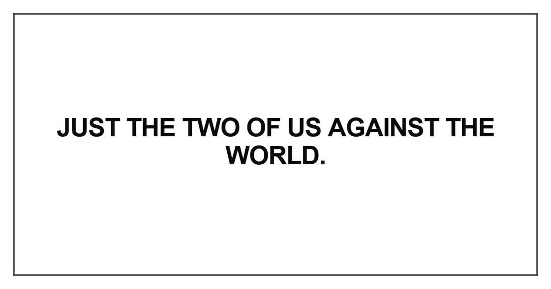 Just the two of us against the world Just the two of us against the world