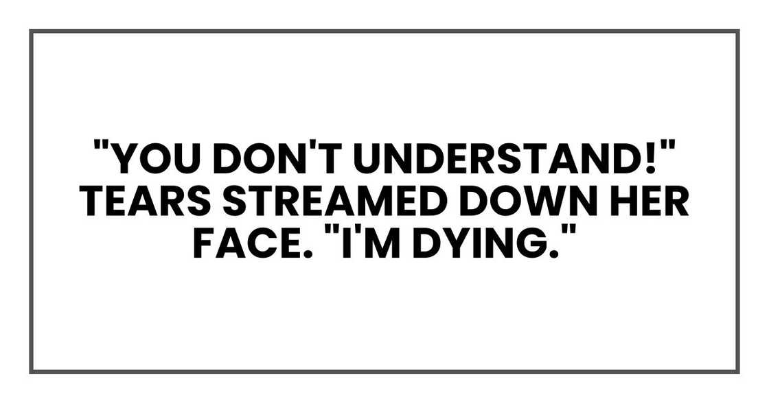 "You don't understand!" Tears streamed down her face. "I'm dying." "You don't understand!" Tears streamed down her face. "I'm dying."