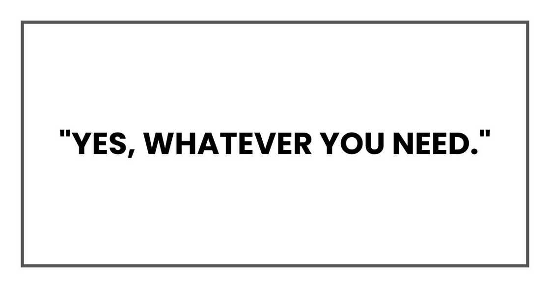 "Yes, whatever you need."