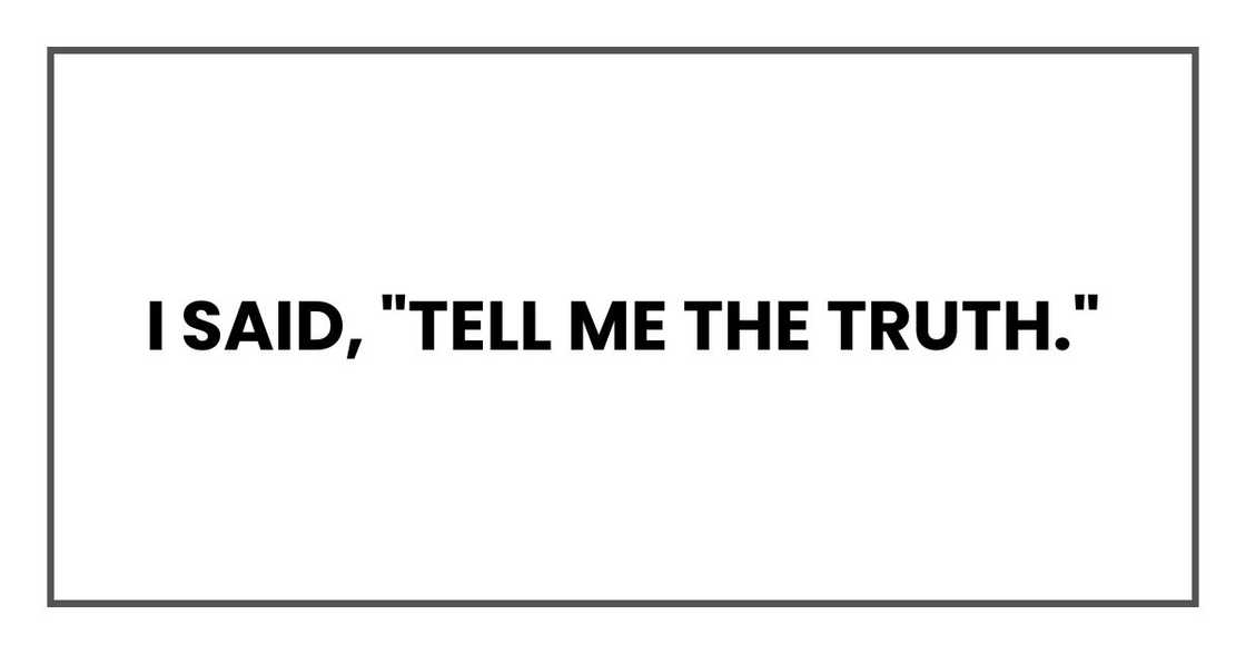 I said, "Tell me the truth." I said, "Tell me the truth."