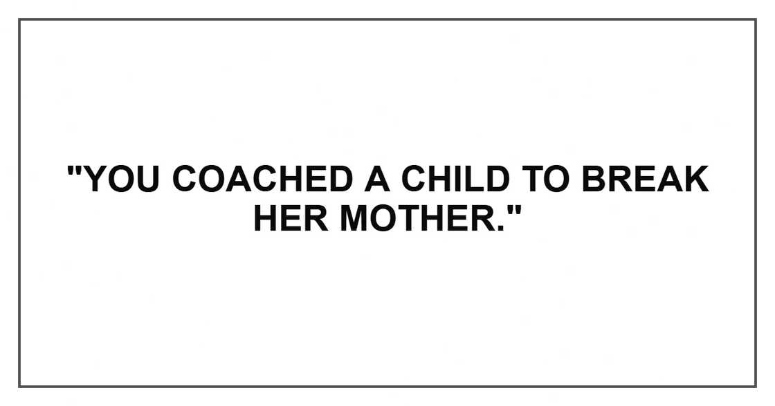 "You coached a child to break her mother." "You coached a child to break her mother."