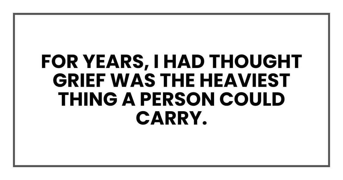 For years, I had thought grief was the heaviest thing a person could carry. For years, I had thought grief was the heaviest thing a person could carry.