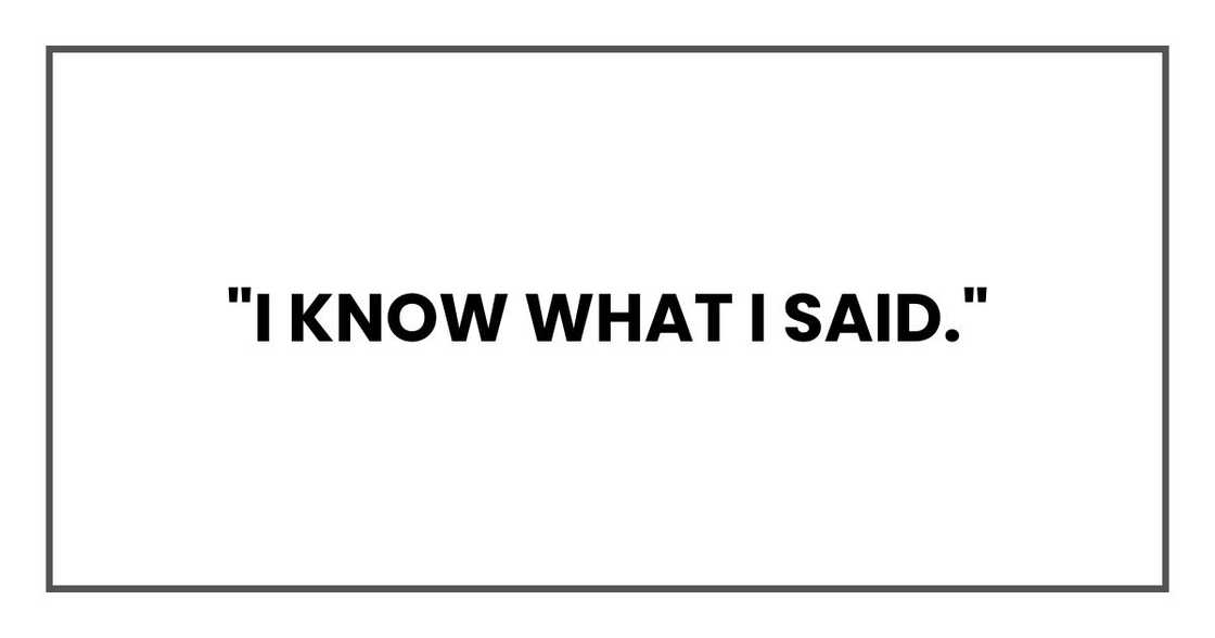 "I know what I said." "I know what I said."