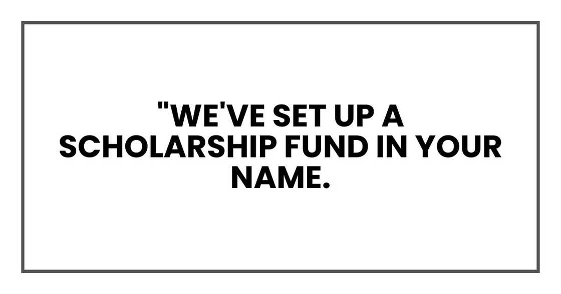 "We've set up a scholarship fund in your name. It'll be there for you when you're ready.