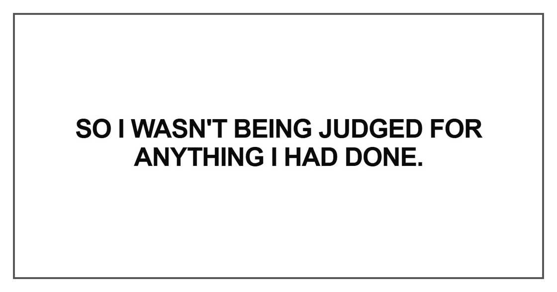 So I wasn't being judged for anything