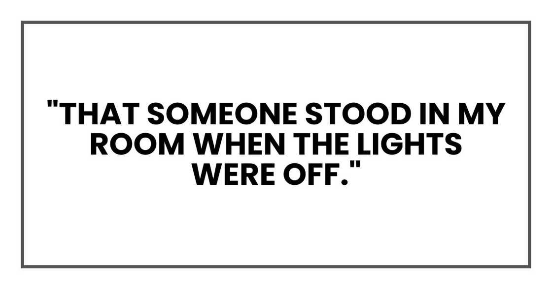 "That someone stood in my room when the lights were off."